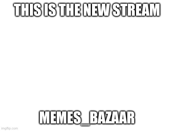 Idk | THIS IS THE NEW STREAM; MEMES_BAZAAR | image tagged in blank white template,memes | made w/ Imgflip meme maker