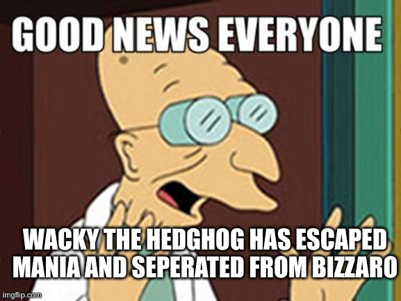 i can't find the original image tho | WACKY THE HEDGHOG HAS ESCAPED MANIA AND SEPERATED FROM BIZZARO | image tagged in good news,fnf,sonic exe,horror,memes | made w/ Imgflip meme maker