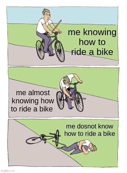 Bike Fall Meme | me knowing how to ride a bike; me almost knowing how to ride a bike; me dosnot know how to ride a bike | image tagged in memes,bike fall | made w/ Imgflip meme maker