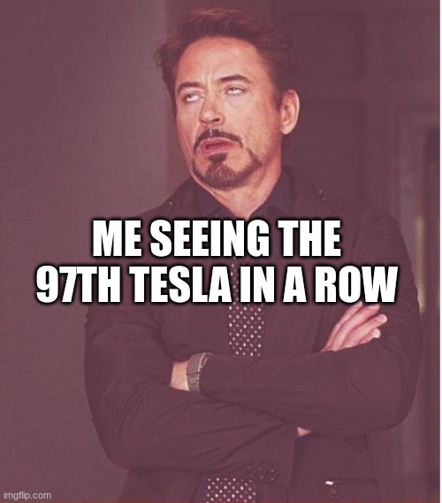 Seriously | ME SEEING THE 97TH TESLA IN A ROW | image tagged in memes,face you make robert downey jr,tesla | made w/ Imgflip meme maker