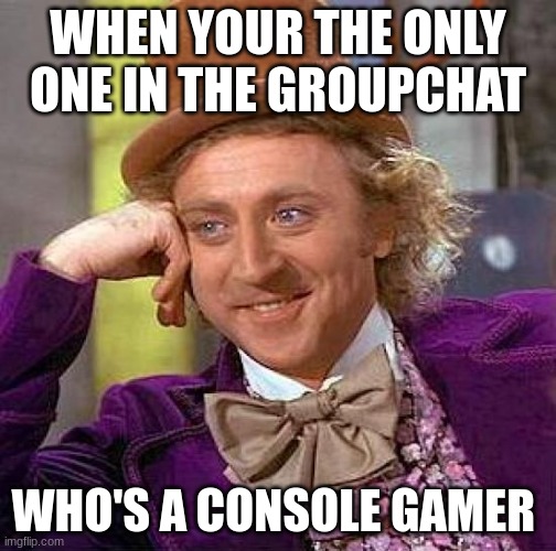Console gamers unite | WHEN YOUR THE ONLY ONE IN THE GROUPCHAT; WHO'S A CONSOLE GAMER | image tagged in memes,creepy condescending wonka | made w/ Imgflip meme maker