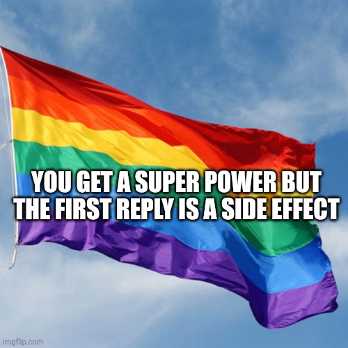 Well then | YOU GET A SUPER POWER BUT THE FIRST REPLY IS A SIDE EFFECT | image tagged in rainbow flag | made w/ Imgflip meme maker