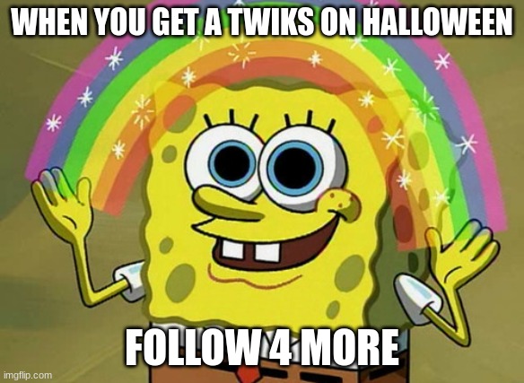 BOW DOWN TO THE MEME QUEEN | WHEN YOU GET A TWIKS ON HALLOWEEN; FOLLOW 4 MORE | image tagged in memes,imagination spongebob | made w/ Imgflip meme maker