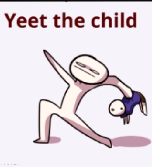 yeet the child | image tagged in yeet the child | made w/ Imgflip meme maker