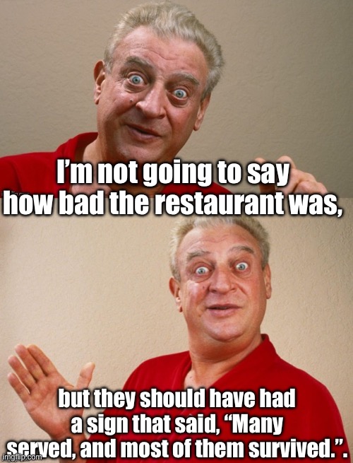 Bad food | I’m not going to say how bad the restaurant was, but they should have had a sign that said, “Many served, and most of them survived.”. | image tagged in rodney dangerfield | made w/ Imgflip meme maker