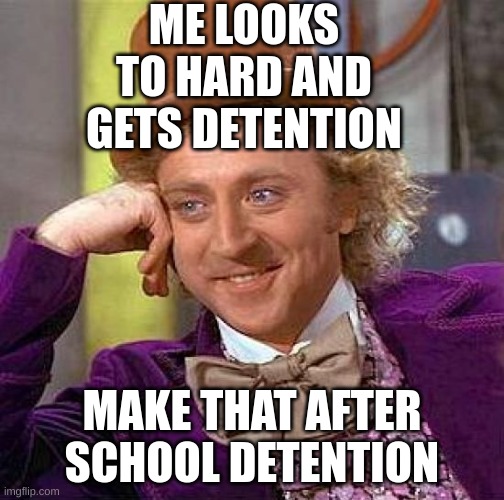 Creepy Condescending Wonka Meme | ME LOOKS TO HARD AND GETS DETENTION; MAKE THAT AFTER SCHOOL DETENTION | image tagged in memes,creepy condescending wonka | made w/ Imgflip meme maker
