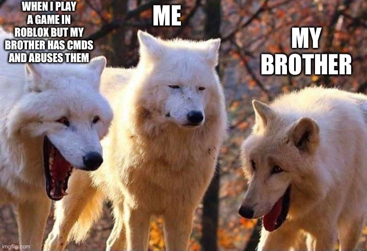 Laughing wolf | WHEN I PLAY A GAME IN ROBLOX BUT MY BROTHER HAS CMDS AND ABUSES THEM; ME; MY BROTHER | image tagged in laughing wolf | made w/ Imgflip meme maker