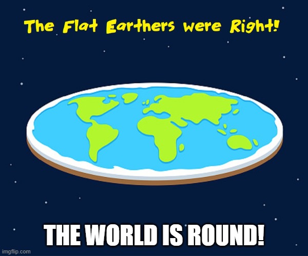 Into the Depths of Space we've traveled to bring Truth | THE WORLD IS ROUND! | image tagged in vince vance,comics,cartoons,memes,flat earth,flat earthers | made w/ Imgflip meme maker