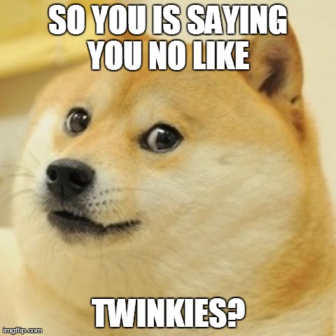 Doge Meme | SO YOU IS SAYING YOU NO LIKE  TWINKIES? | image tagged in memes,doge | made w/ Imgflip meme maker