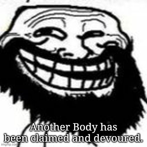 Bearded Trollface | Another Body has been claimed and devoured. | image tagged in bearded trollface | made w/ Imgflip meme maker