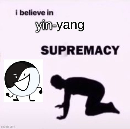 silly man | yang; yin- | image tagged in i believe in supremacy | made w/ Imgflip meme maker