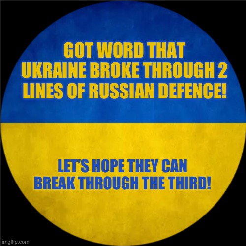 They’re probably doing it as we speak! | GOT WORD THAT UKRAINE BROKE THROUGH 2 LINES OF RUSSIAN DEFENCE! LET’S HOPE THEY CAN BREAK THROUGH THE THIRD! | image tagged in unofficial russo-ukraine war update template | made w/ Imgflip meme maker