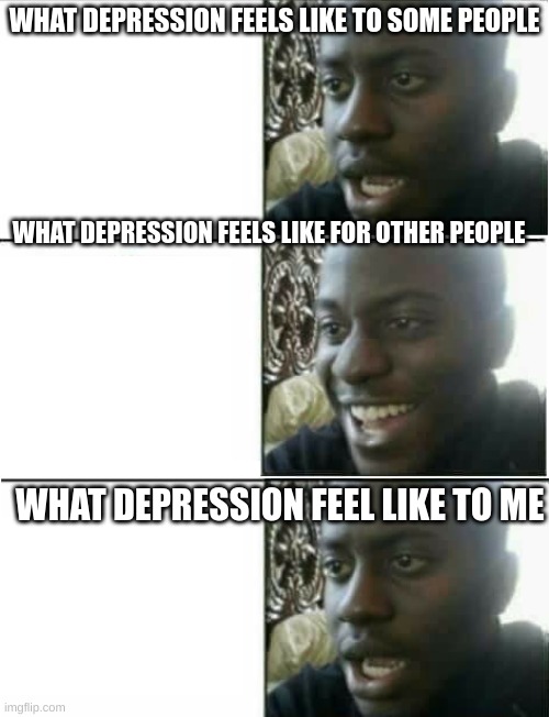 disappointed black guy 3 panel | WHAT DEPRESSION FEELS LIKE TO SOME PEOPLE; WHAT DEPRESSION FEELS LIKE FOR OTHER PEOPLE; WHAT DEPRESSION FEEL LIKE TO ME | image tagged in disappointed black guy 3 panel | made w/ Imgflip meme maker
