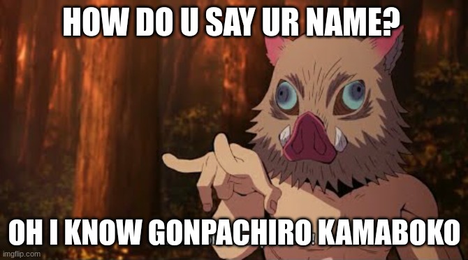 Demon Slayer Inosuke Gonpachiro Kamaboko | HOW DO U SAY UR NAME? OH I KNOW GONPACHIRO KAMABOKO | image tagged in demon slayer inosuke gonpachiro kamaboko | made w/ Imgflip meme maker