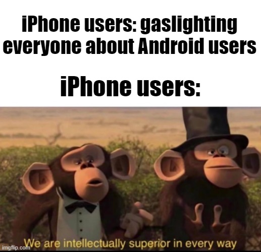 We are intellectually superior in every way | iPhone users: gaslighting everyone about Android users; iPhone users: | image tagged in we are intellectually superior in every way,memes | made w/ Imgflip meme maker