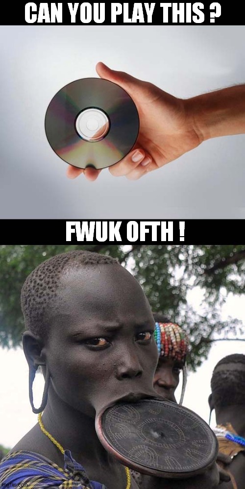Lippy ! | CAN YOU PLAY THIS ? FWUK OFTH ! | image tagged in cd,tribal,lip,dark humour | made w/ Imgflip meme maker