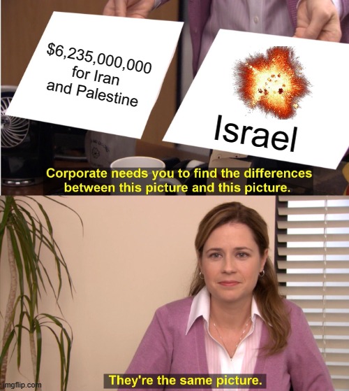 They're The Same Picture Meme | $6,235,000,000 for Iran and Palestine; Israel | image tagged in memes,they're the same picture,liberal logic,libtards,stupid liberals,middle east | made w/ Imgflip meme maker