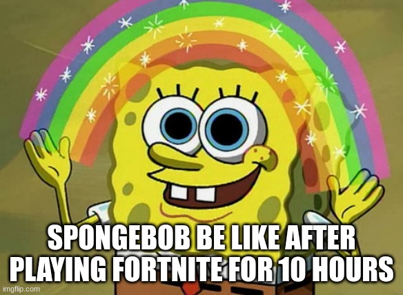 Imagination Spongebob Meme | SPONGEBOB BE LIKE AFTER PLAYING FORTNITE FOR 10 HOURS | image tagged in memes,imagination spongebob | made w/ Imgflip meme maker