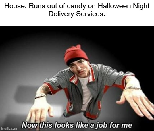 Who you gonna call? | House: Runs out of candy on Halloween Night
Delivery Services: | image tagged in now this looks like a job for me,spooky month,candy,delivery,who you gonna call | made w/ Imgflip meme maker