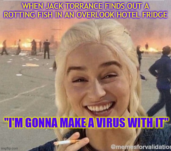 Jack's logic be like: | WHEN JACK TORRANCE FINDS OUT A ROTTING FISH IN AN OVERLOOK HOTEL FRIDGE; "I'M GONNA MAKE A VIRUS WITH IT" | image tagged in daenerys smoke | made w/ Imgflip meme maker