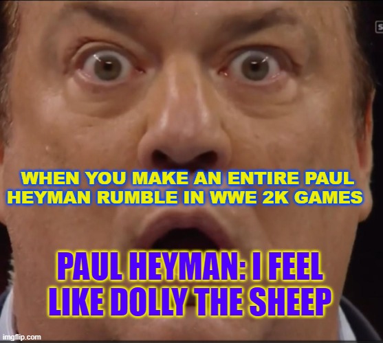 Paul WWE 2K | WHEN YOU MAKE AN ENTIRE PAUL HEYMAN RUMBLE IN WWE 2K GAMES; PAUL HEYMAN: I FEEL LIKE DOLLY THE SHEEP | image tagged in paul heyman | made w/ Imgflip meme maker