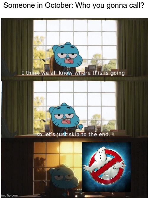 Yup | Someone in October: Who you gonna call? | image tagged in i think we all know where this is going | made w/ Imgflip meme maker