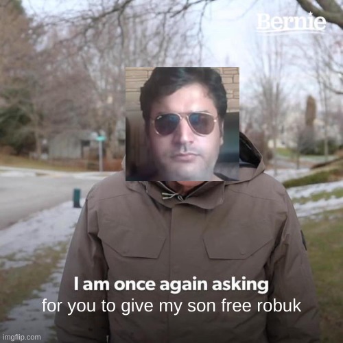 Bernie I Am Once Again Asking For Your Support | for you to give my son free robuk | image tagged in memes,bernie i am once again asking for you to give my son free robuk | made w/ Imgflip meme maker