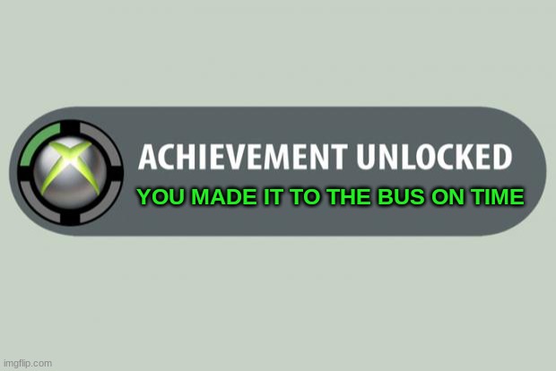 achievement unlocked | YOU MADE IT TO THE BUS ON TIME | image tagged in achievement unlocked | made w/ Imgflip meme maker