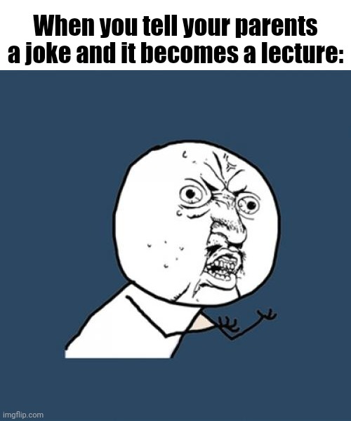 Im made this meme while in a lecture | When you tell your parents a joke and it becomes a lecture: | image tagged in memes,y u no,relatable memes,relatable,funny,idk | made w/ Imgflip meme maker