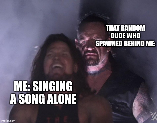 happened twice today | THAT RANDOM DUDE WHO SPAWNED BEHIND ME:; ME: SINGING A SONG ALONE | image tagged in undertaker,relatable,funny memes,funny,relatable memes,kim jong un | made w/ Imgflip meme maker