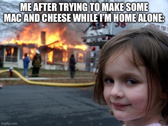 Disaster Girl Meme | ME AFTER TRYING TO MAKE SOME MAC AND CHEESE WHILE I’M HOME ALONE: | image tagged in memes,disaster girl | made w/ Imgflip meme maker