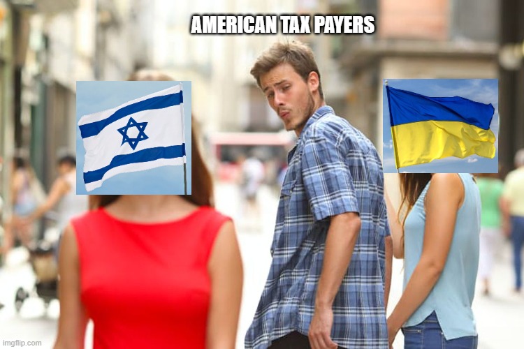 its really time to break up and go solo America, enough funding wars. | AMERICAN TAX PAYERS | image tagged in memes,distracted boyfriend,political meme,funny memes,taxes,stupid people | made w/ Imgflip meme maker