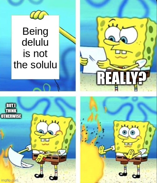 Delulu is the solulu | Being delulu is not the solulu; REALLY? BUT I THINK OTHERWISE | image tagged in spongebob yeet | made w/ Imgflip meme maker