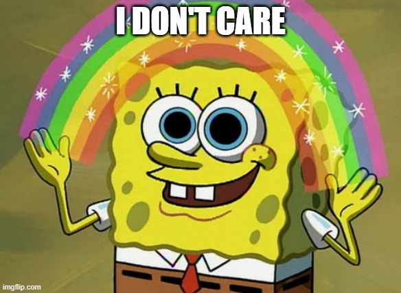 nobody cares | I DON'T CARE | image tagged in memes,imagination spongebob,i don't care | made w/ Imgflip meme maker