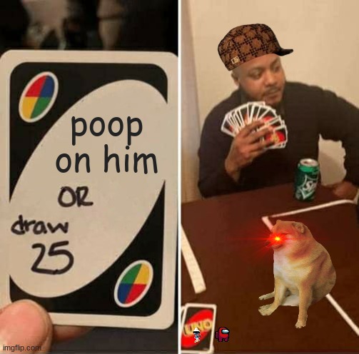meme | poop on him | image tagged in memes,uno draw 25 cards | made w/ Imgflip meme maker