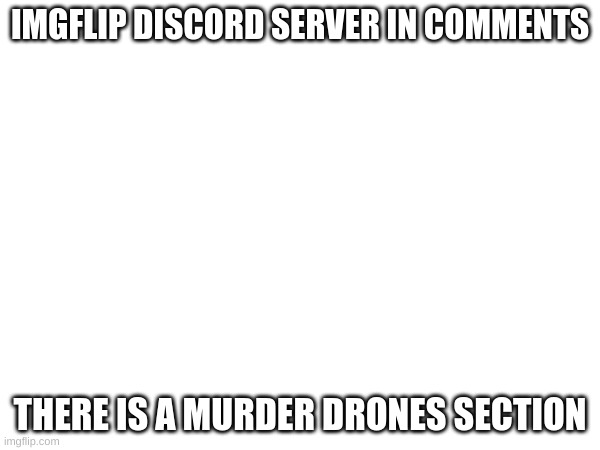 discord in comments | IMGFLIP DISCORD SERVER IN COMMENTS; THERE IS A MURDER DRONES SECTION | made w/ Imgflip meme maker