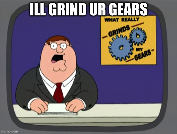 BOW DOWN TO THE MEME QUEEN | ILL GRIND UR GEARS | image tagged in memes,peter griffin news | made w/ Imgflip meme maker