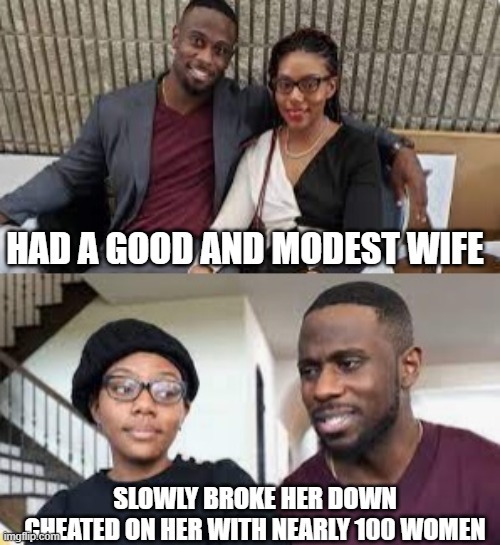 Black Women - Modest Wife | HAD A GOOD AND MODEST WIFE; SLOWLY BROKE HER DOWN
CHEATED ON HER WITH NEARLY 100 WOMEN | image tagged in derrick jaxn,modest wife,relationships,relationship advice,red pill blue pill | made w/ Imgflip meme maker