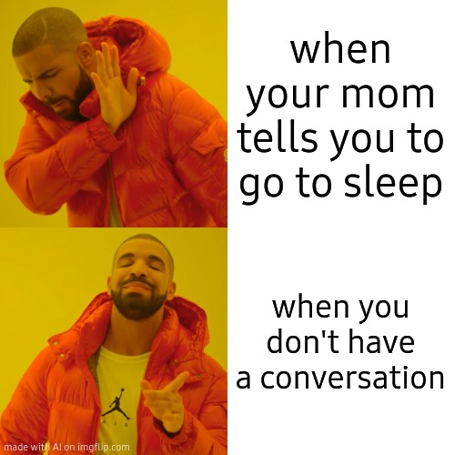 Drake Hotline Bling Meme | when your mom tells you to go to sleep; when you don't have a conversation | image tagged in memes,drake hotline bling | made w/ Imgflip meme maker