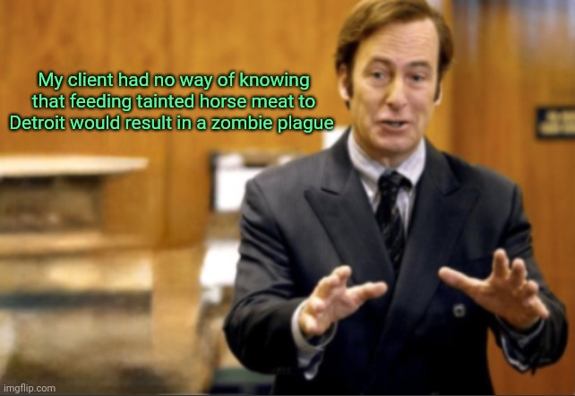 Saul Goodman defending | My client had no way of knowing that feeding tainted horse meat to Detroit would result in a zombie plague | image tagged in saul goodman defending | made w/ Imgflip meme maker