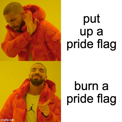 Drake Hotline Bling | put up a pride flag; burn a pride flag | image tagged in memes,drake hotline bling | made w/ Imgflip meme maker