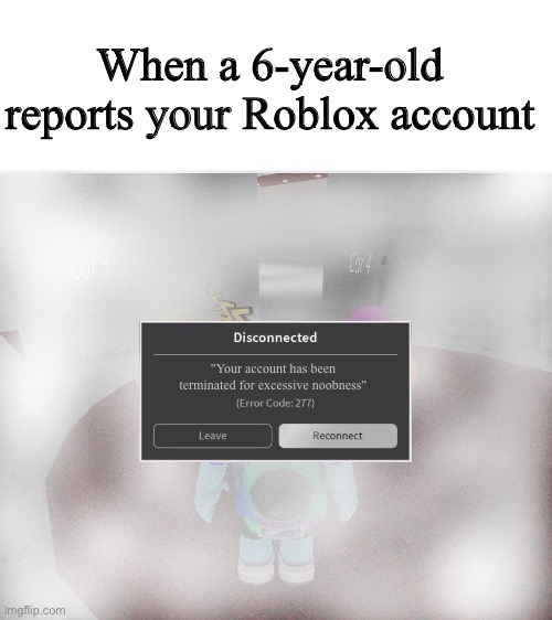 6 year olds | When a 6-year-old reports your Roblox account; "Your account has been terminated for excessive noobness" | image tagged in roblox error code 277 meme | made w/ Imgflip meme maker