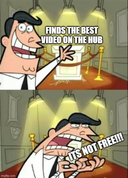 This Is Where I'd Put My Trophy If I Had One | FINDS THE BEST VIDEO ON THE HUB; ITS NOT FREE!!! | image tagged in memes,this is where i'd put my trophy if i had one | made w/ Imgflip meme maker