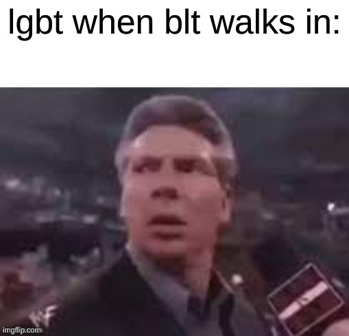 x when x walks in | lgbt when blt walks in: | image tagged in x when x walks in | made w/ Imgflip meme maker