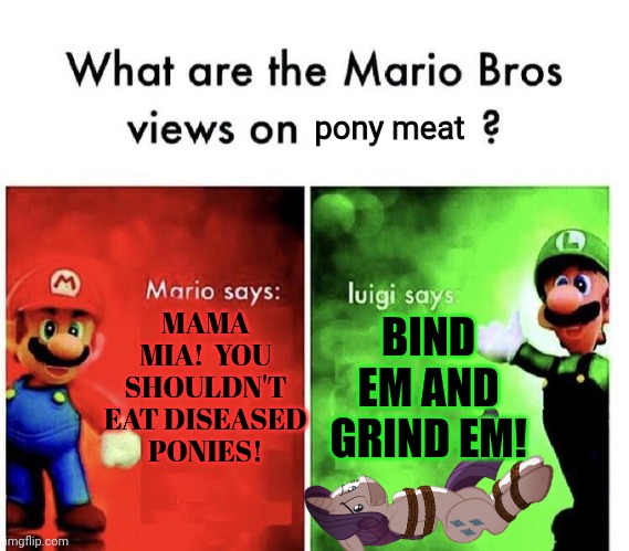 Mario Bros Views | MAMA MIA!  YOU SHOULDN'T EAT DISEASED PONIES! BIND EM AND GRIND EM! pony meat | image tagged in mario bros views | made w/ Imgflip meme maker