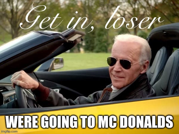 Joe Biden Get In Loser | WERE GOING TO MC DONALDS | image tagged in joe biden get in loser | made w/ Imgflip meme maker