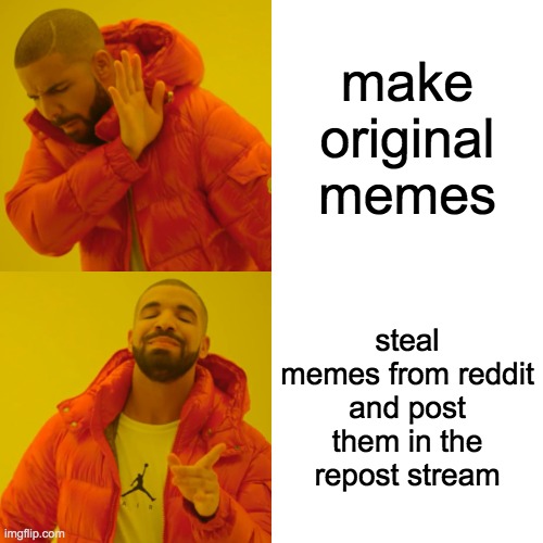 yo | make original memes; steal memes from reddit and post them in the repost stream | image tagged in memes,drake hotline bling | made w/ Imgflip meme maker