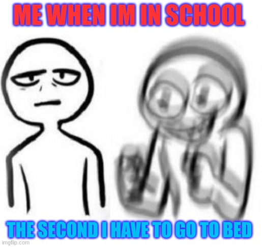 Tired vs Hyper | ME WHEN IM IN SCHOOL; THE SECOND I HAVE TO GO TO BED | image tagged in tired vs hyper | made w/ Imgflip meme maker