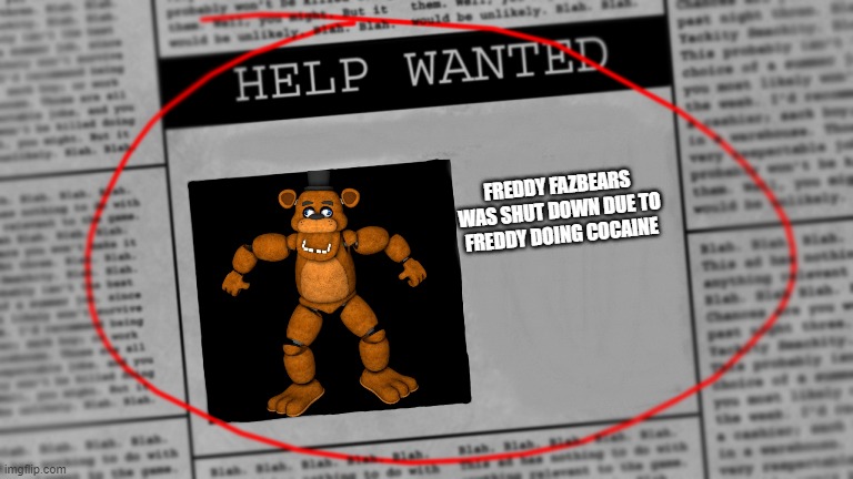 Fnaf newspaper | FREDDY FAZBEARS WAS SHUT DOWN DUE TO FREDDY DOING COCAINE | image tagged in fnaf newspaper | made w/ Imgflip meme maker
