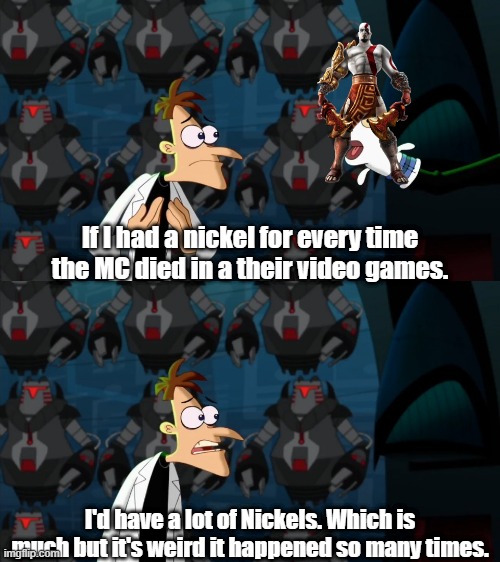 I can't think of another person that died alot in VG. | If I had a nickel for every time the MC died in a their video games. I'd have a lot of Nickels. Which is much but it's weird it happened so many times. | image tagged in if i had a nickel for everytime,god of war | made w/ Imgflip meme maker